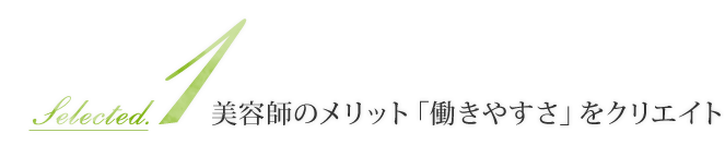 Selected.1　美容師のメリット「働きやすさ」をクリエイト