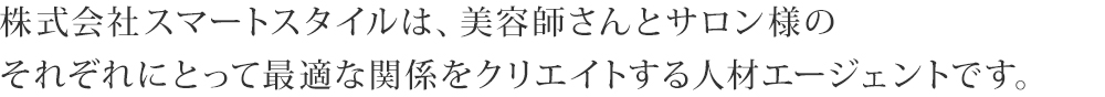 株式会社スマートスタイルは、美容師さんとサロン様のそれぞれにとって最適な関係をクリエイトする人材エージェントです。