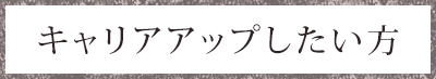 キャリアアップしたい方