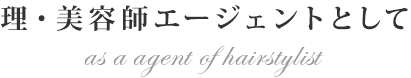 理・美容師エージェントとして as a agent of hairstylist